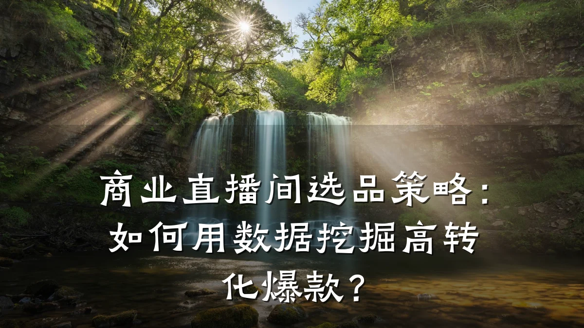 商业直播间选品策略:如何用数据挖掘高转化爆款?