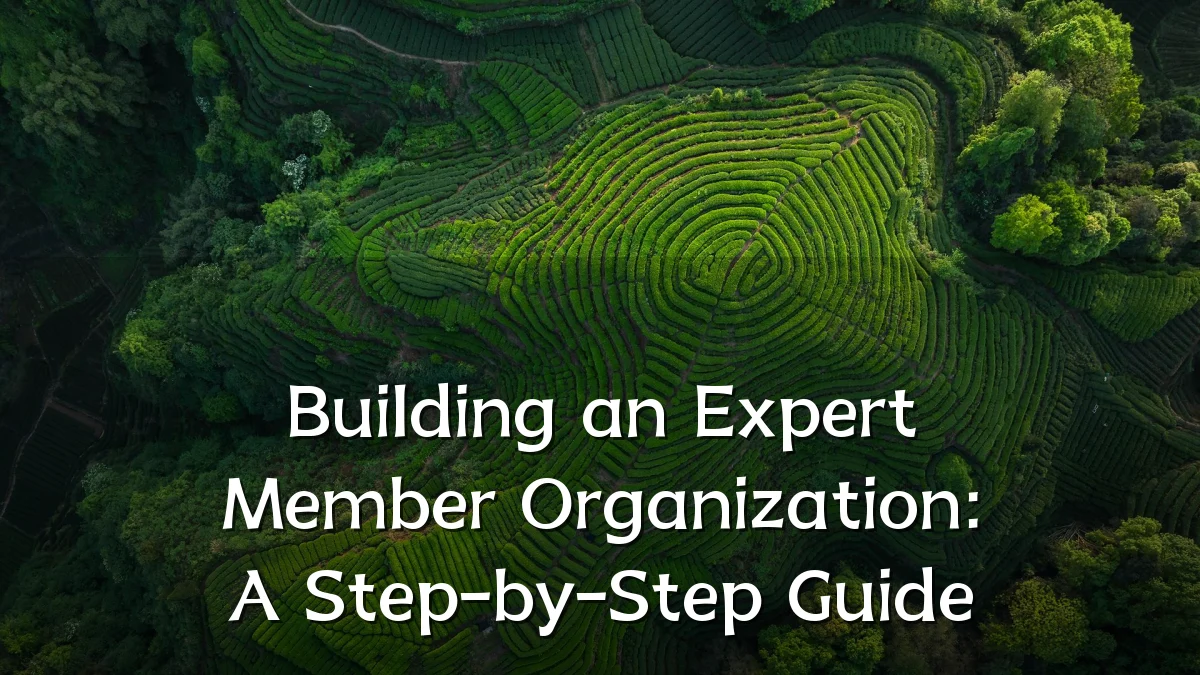 Building an Expert Member Organization: A Step-by-Step Guide