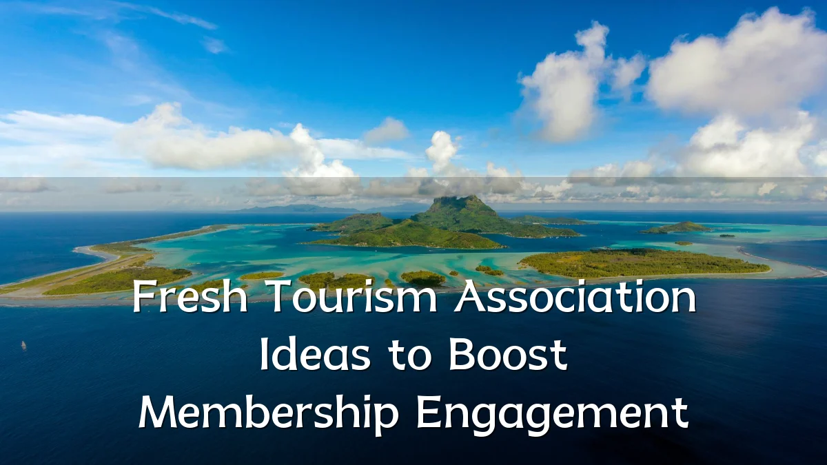 Fresh Tourism Association Ideas to Boost Membership Engagement