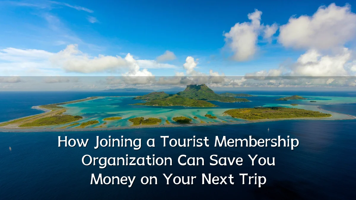 How Joining a Tourist Membership Organization Can Save You Money on Your Next Trip