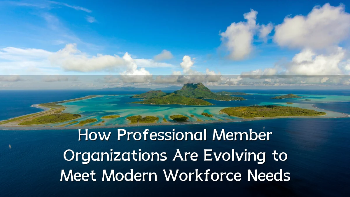 How Professional Member Organizations Are Evolving to Meet Modern Workforce Needs