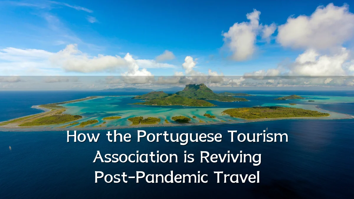 How the Portuguese Tourism Association is Reviving Post-Pandemic Travel
