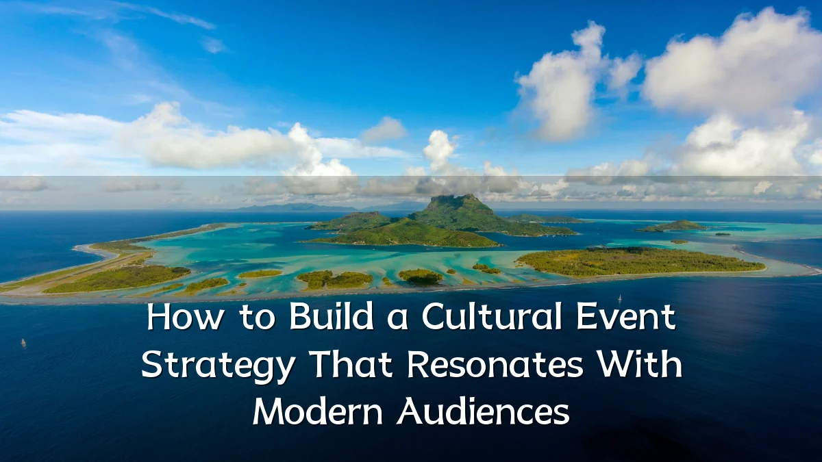 How to Build a Cultural Event Strategy That Resonates With Modern Audiences