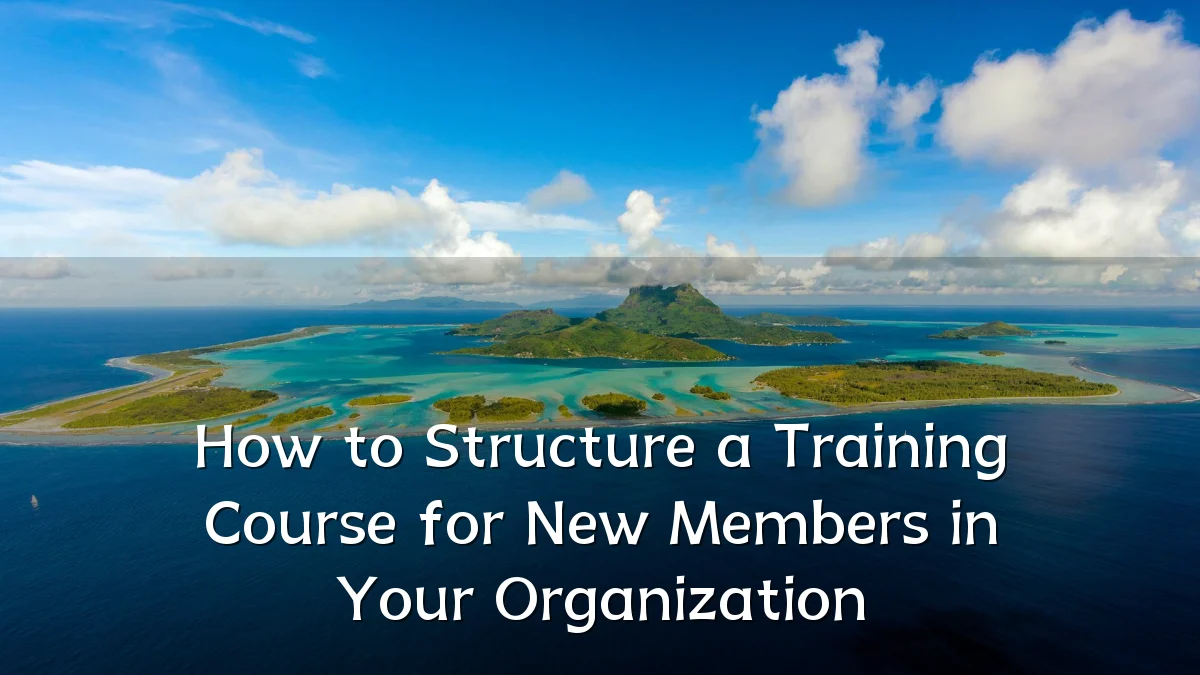 How to Structure a Training Course for New Members in Your Organization