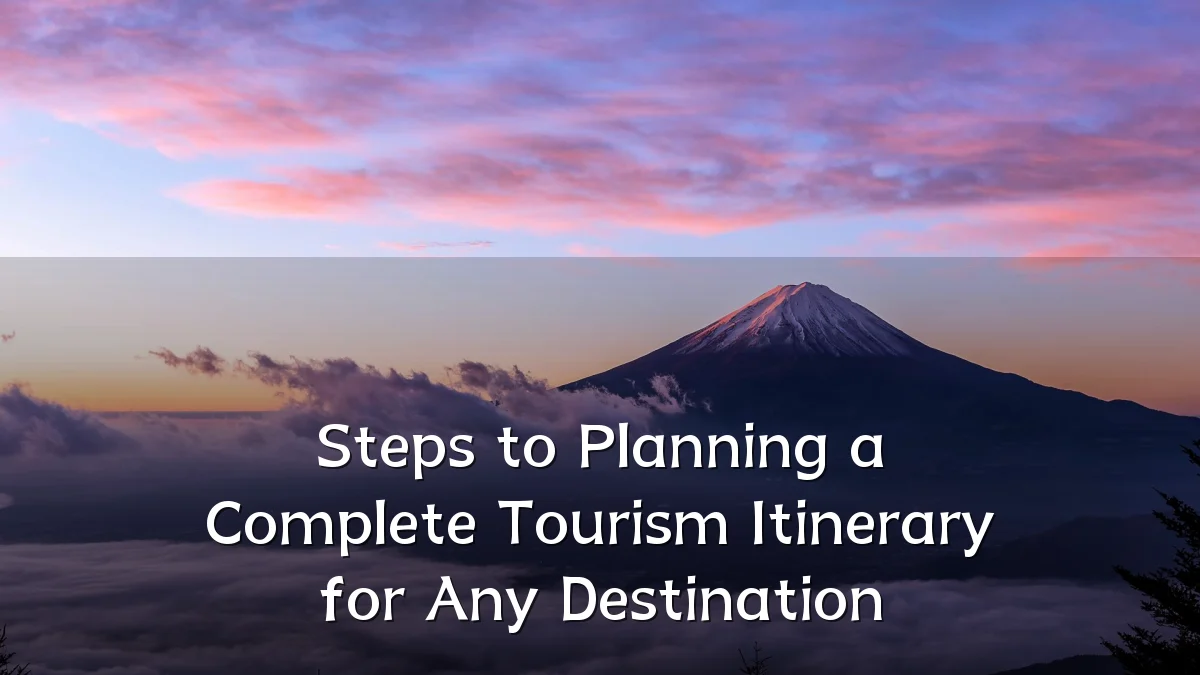 Steps to Planning a Complete Tourism Itinerary for Any Destination
