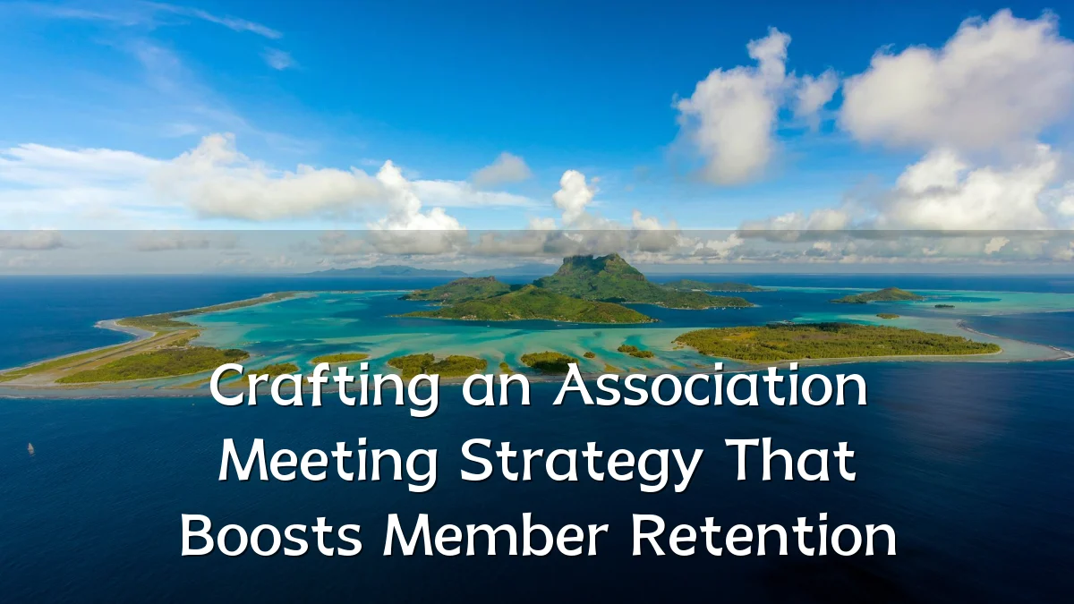 Crafting an Association Meeting Strategy That Boosts Member Retention
