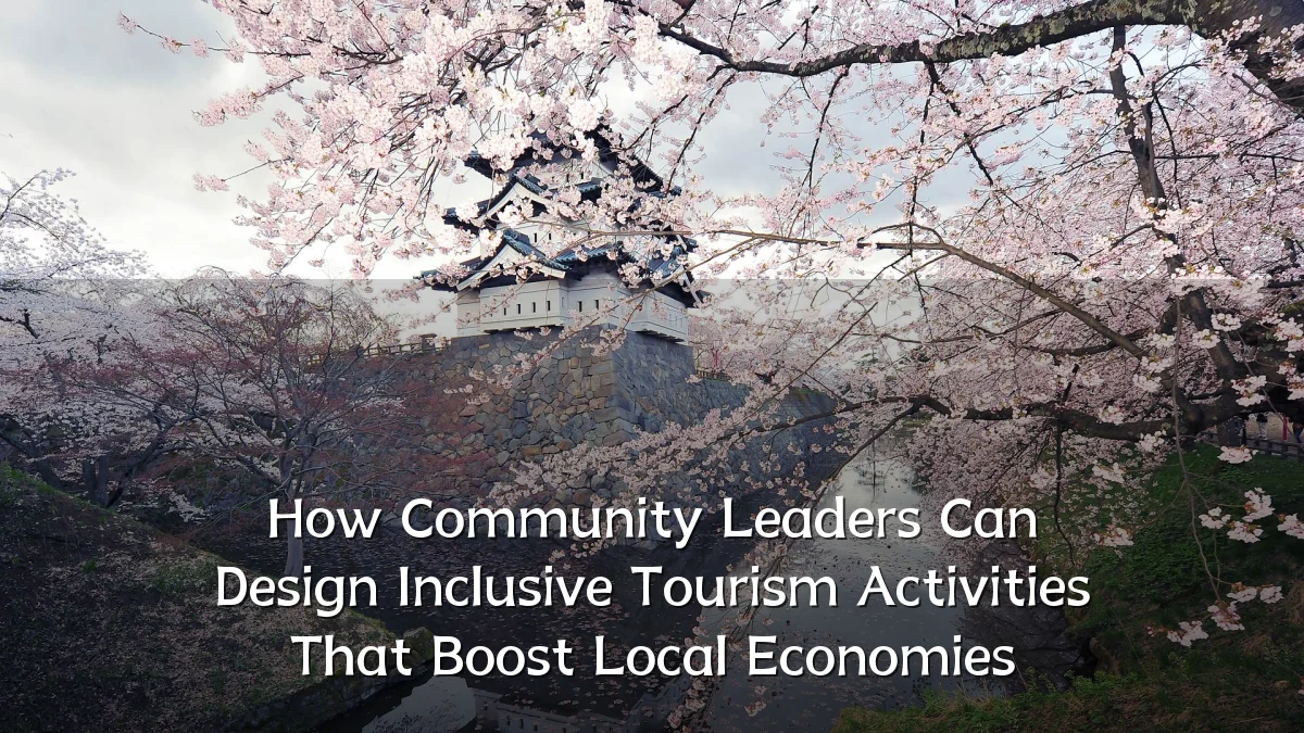 How Community Leaders Can Design Inclusive Tourism Activities That Boost Local Economies