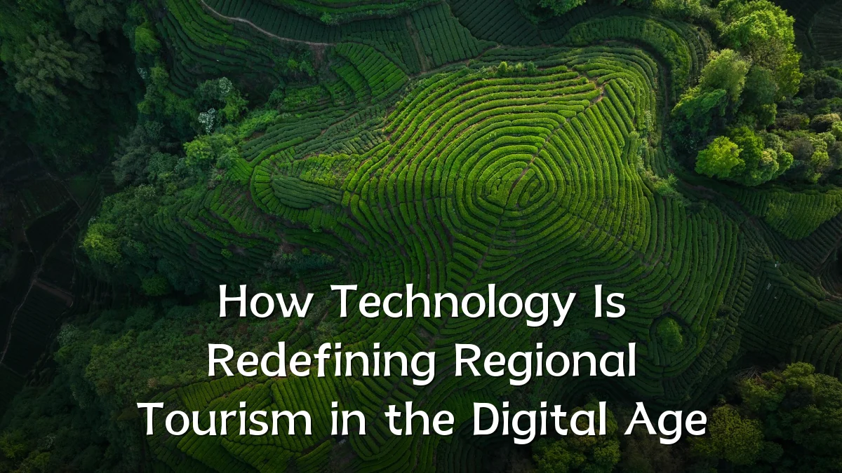 How Technology Is Redefining Regional Tourism in the Digital Age