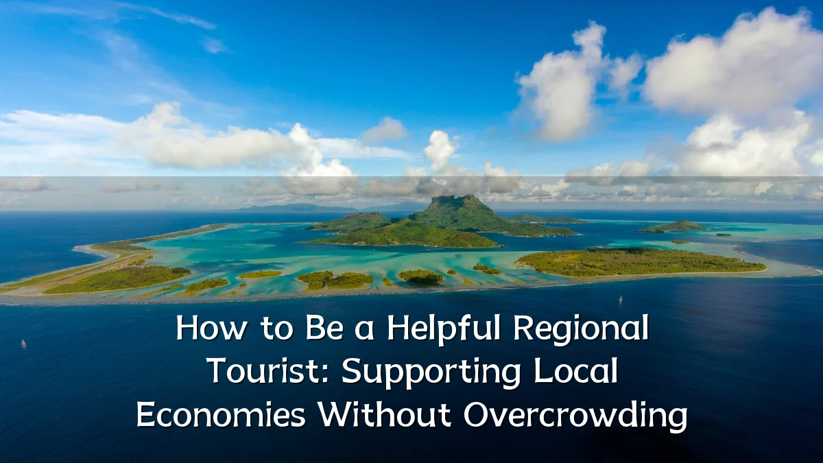 How to Be a Helpful Regional Tourist: Supporting Local Economies Without Overcrowding