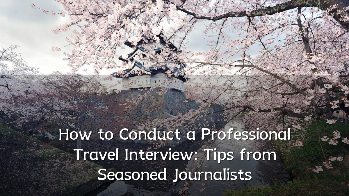How to Conduct a Professional Travel Interview: Tips from Seasoned Journalists