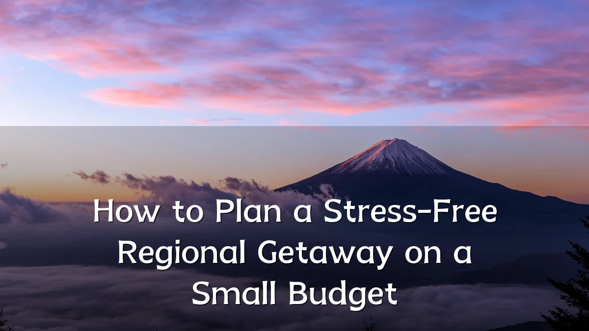 How to Plan a Stress-Free Regional Getaway on a Small Budget