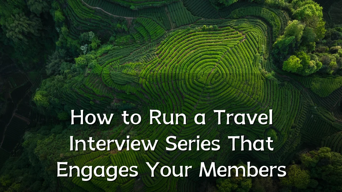 How to Run a Travel Interview Series That Engages Your Members