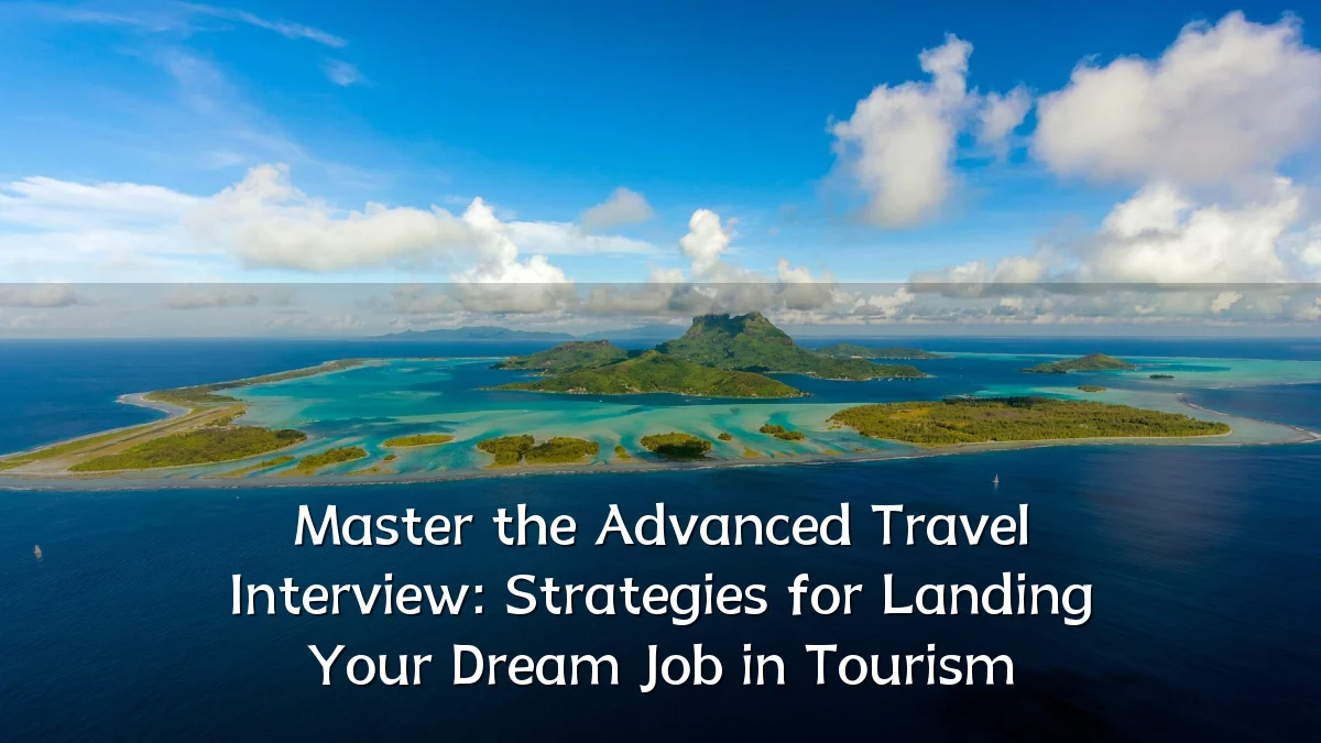 Master the Advanced Travel Interview: Strategies for Landing Your Dream Job in Tourism