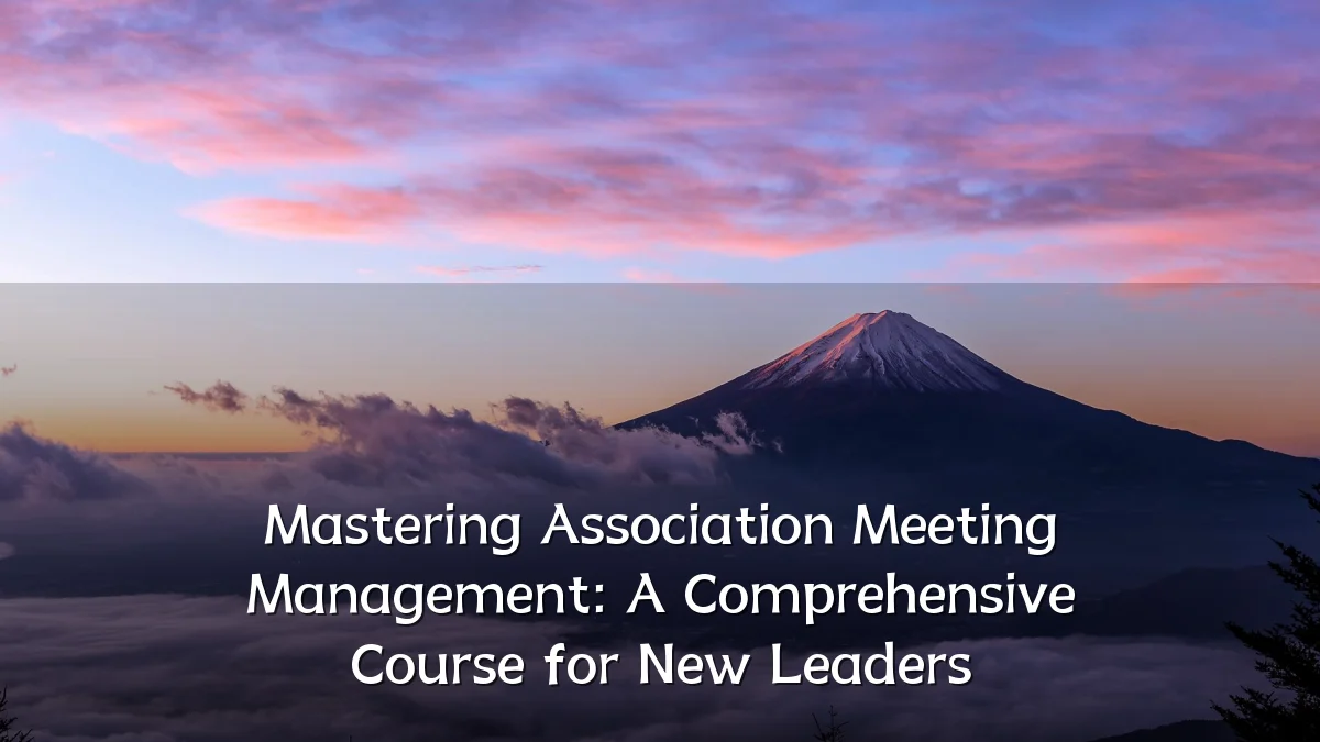 Mastering Association Meeting Management: A Comprehensive Course for New Leaders