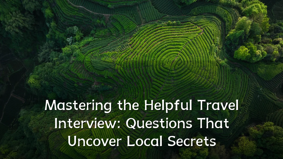Mastering the Helpful Travel Interview: Questions That Uncover Local Secrets