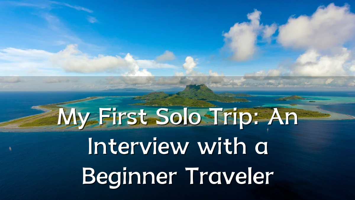 My First Solo Trip: An Interview with a Beginner Traveler