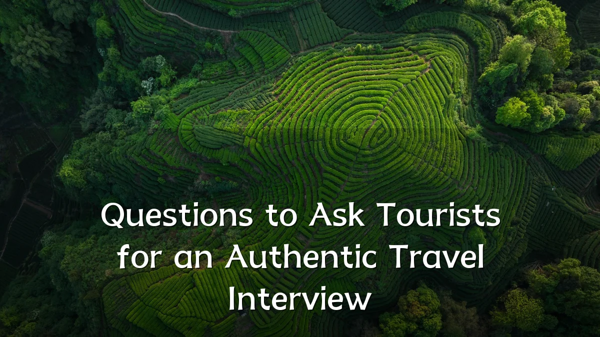 Questions to Ask Tourists for an Authentic Travel Interview