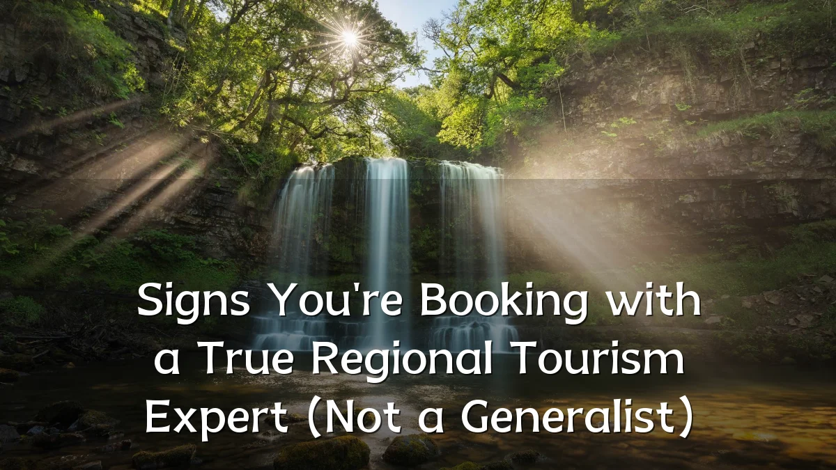 Signs You're Booking with a True Regional Tourism Expert (Not a Generalist)