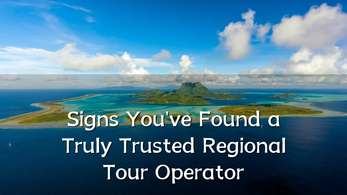Signs You've Found a Truly Trusted Regional Tour Operator