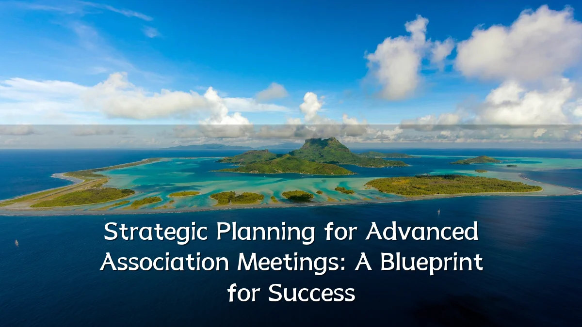 Strategic Planning for Advanced Association Meetings: A Blueprint for Success