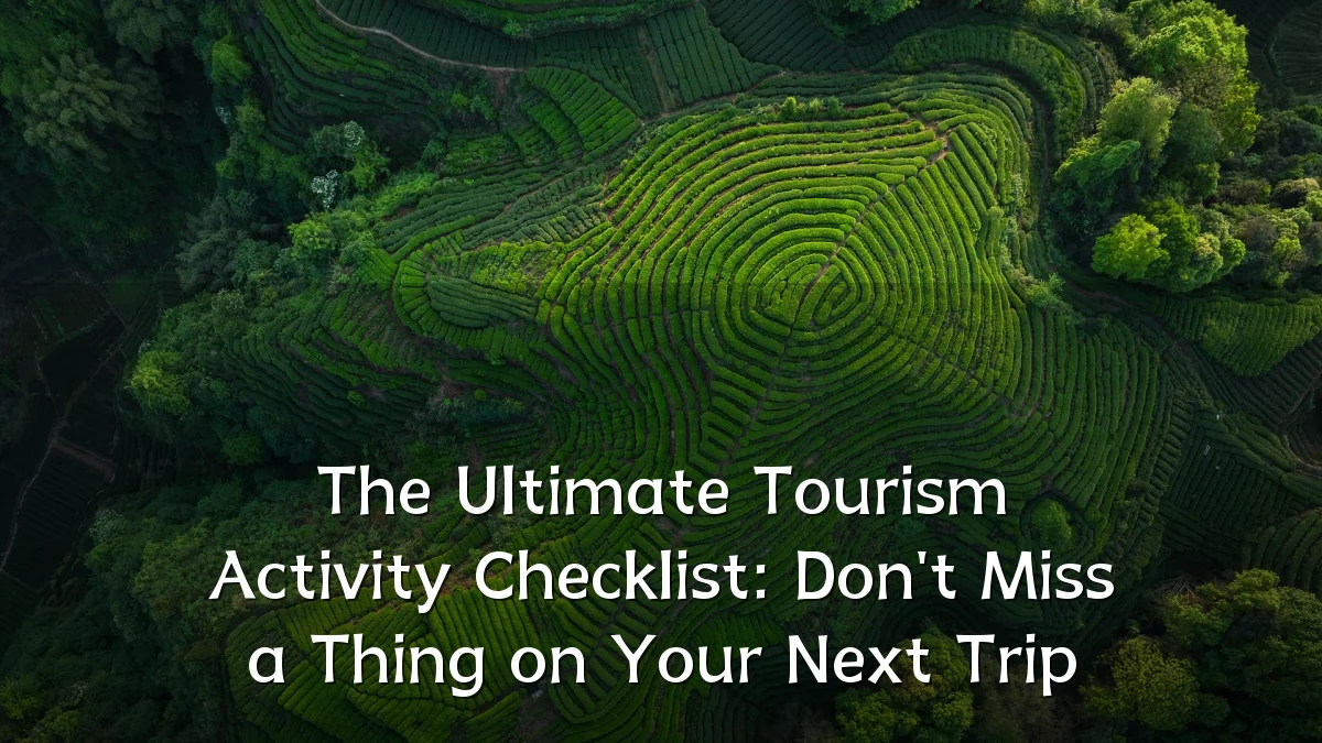 The Ultimate Tourism Activity Checklist: Don't Miss a Thing on Your Next Trip