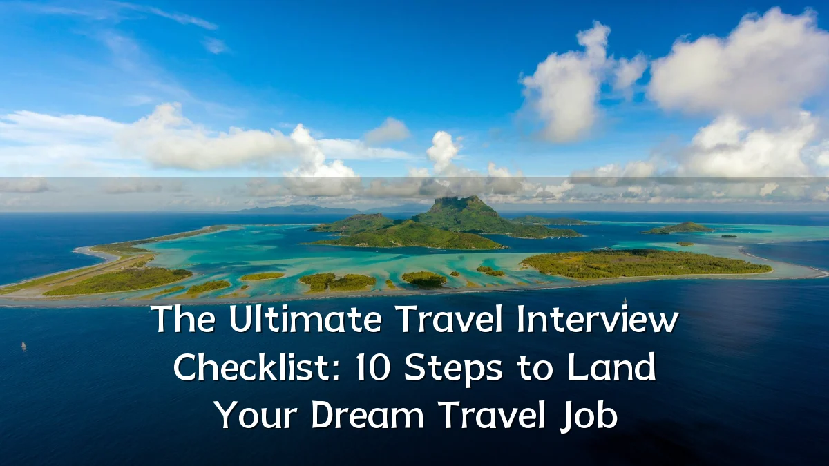 The Ultimate Travel Interview Checklist: 10 Steps to Land Your Dream Travel Job
