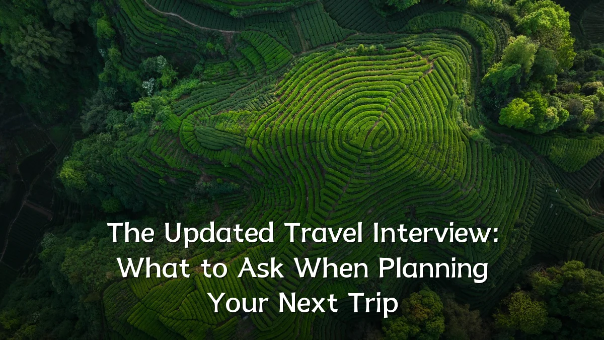 The Updated Travel Interview: What to Ask When Planning Your Next Trip
