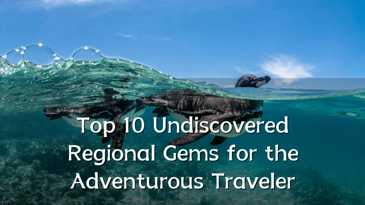 Top 10 Undiscovered Regional Gems for the Adventurous Traveler